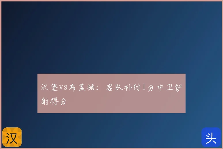 汉堡vs布莱顿：客队补时1分中卫铲射得分